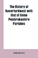 The History of Haverfordwest With That of Some Pembrokeshire Parishes