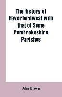 The History of Haverfordwest With That of Some Pembrokeshire Parishes - John Brown - cover