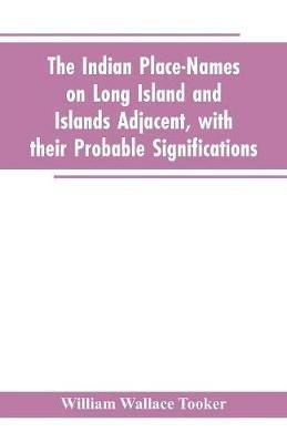 The Indian place-names on Long Island and Islands adjacent, with their probable significations - William Wallace Tooker - cover
