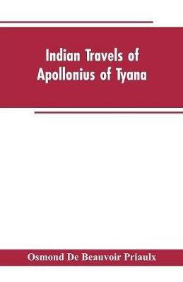 Indian travels of Apollonius of Tyana, and the Indian embassies to Rome from the reign of Augustus to the death of Justinian - Osmond De Beauvoir Priaulx - cover