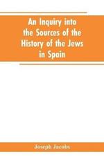An inquiry into the sources of the history of the Jews in Spain