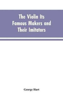The Violin Its Famous Makers and Their Imitators - George Hart - cover