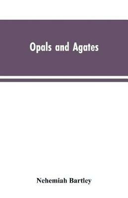 Opals and Agates: Or, Scenes Under, the Southern Cross and the Magelhans; Being Memories of Fifty Years of Australia and Polynesia - Nehemiah Bartley - cover