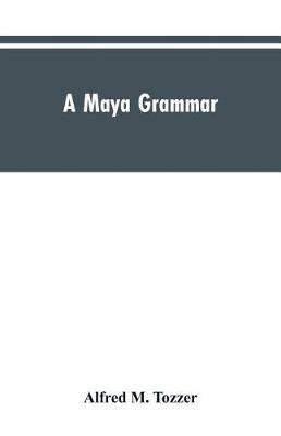A Maya grammar: with bibliography and appraisement of the works noted - Alfred M Tozzer - cover