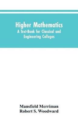 Higher Mathematics: A Text-Book for Classical and Engineering Colleges - Mansfield Merriman,Robert S Woodward - cover