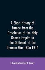 A Short History of Europe from the Dissolution of the Holy Roman Empire to the Outbreak of the German War 1806-1914