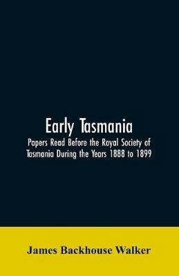Early Tasmania: Papers Read Before the Royal Society of Tasmania During the Years 1888 to 1899 - James Backhouse Walker - cover