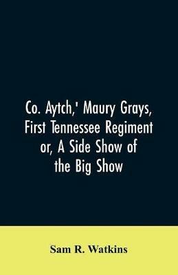 Co. Aytch, ' Maury Grays, First Tennessee Regiment or, A Side Show of the Big Show - Sam R Watkins - cover