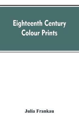 Eighteenth century colour prints: an essay on certain stipple engravers & their work in colour - Julia Frankau - cover
