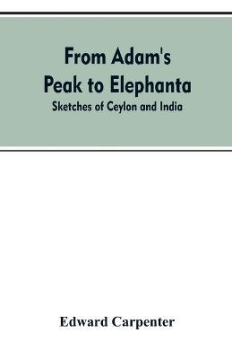 From Adam's Peak to Elephanta: Sketches of Ceylon and India - Edward Carpenter - cover