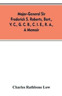 Major-General Sir Frederick S. Roberts, bart., V. C., G. C. B., C. I. E., R. A., a memoir - Charles Rathbone Low - cover