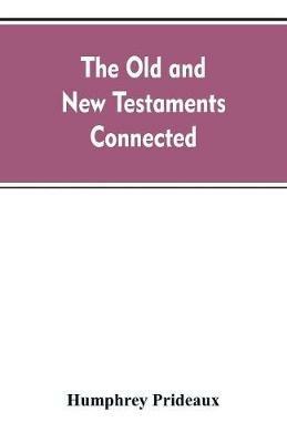 The Old and New Testaments connected: in the history of the Jews and neighbouring nations, from the declensions of the kingdoms of Israel and Judah to the time of Christ - Humphrey Prideaux - cover