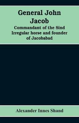 General John Jacob: commandant of the Sind irregular horse and founder of Jacobabad - Alexander Innes Shand - cover