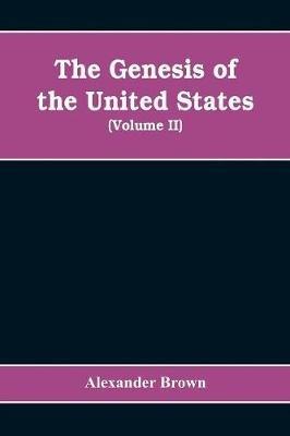 The genesis of the United States: a narrative of the movement in England, 1605-1616, which resulted in the plantation of North America by Englishmen, disclosing the contest between England and Spain for the possession of the soil now occupied by the United States of America (Volume II) - Alexander Brown - cover