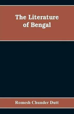 The Literature of Bengal; A Biographical and Critical History from the Earliest Times, Closing with a Review of Intellectual Progress Under British Rule in India - Romesh Chunder Dutt - cover