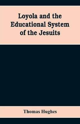 Loyola and the educational system of the Jesuits - Thomas Hughes - cover