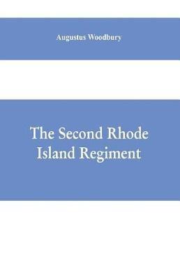 The Second Rhode Island regiment: a narrative of military operations in which the regiment was engaged from the beginning to the end of the war for the union - Augustus Woodbury - cover