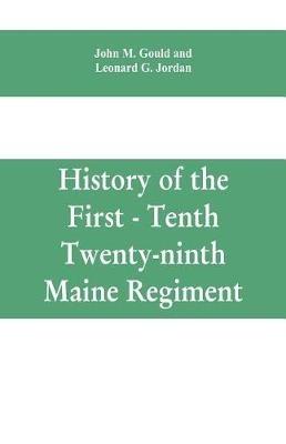 History of the First - Tenth - Twenty-ninth Maine regiment. In service of the United States from May 3, 1861, to June 21, 1866 - John M Gould,Leonard G Jordan - cover