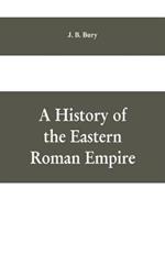 A History of the Eastern Roman Empire: From the Fall of Irene to the Accession of Basil I.; (A. D. 802-867)