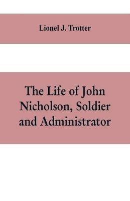The life of John Nicholson, soldier and administrator; based on private and hitherto unpublished documents (Third Edition) - Lionel J Trotter - cover