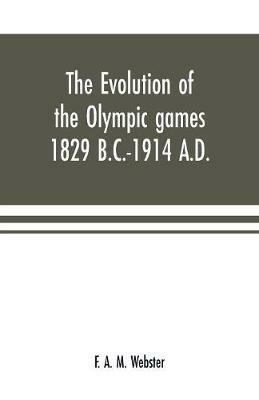The evolution of the Olympic games 1829 B.C.-1914 A.D. - F A M Webster - cover