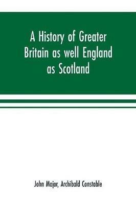 A history of Greater Britain as well England as Scotland - John Major,Archibald Constable - cover