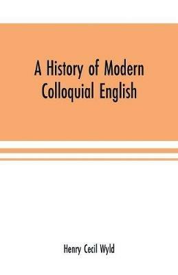 A history of modern colloquial English - Henry Cecil Wyld - cover