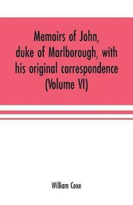 Memoirs of John, duke of Marlborough, with his original correspondence: collected from the family records at Blenheim, and other authentic sources; illustrated with portraits, maps and military plans (Volume VI) - William Coxe - cover