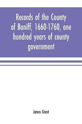 Records of the county of Baniff, 1660-1760, one hundred years of county government - James Grant - cover