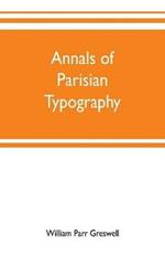 Annals of Parisian typography: containing an account of the earliest typographical establishments of Paris; and notices and illustrations of the most remarkable productions of the Parisian Gothic press