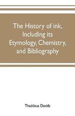 The history of ink, including its etymology, chemistry, and bibliography