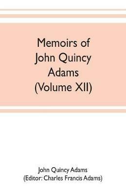 Memoirs of John Quincy Adams, comprising portions of his diary from 1795 to 1848 (Volume XII) - John Quincy Adams - cover