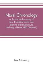 Naval chronology; or, An historical summary of naval & maritime events, from the time of the Romans, to the Treaty of Peace, 1802 (Volume V)