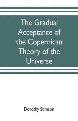 The gradual acceptance of the Copernican theory of the universe - Dorothy Stimson - cover
