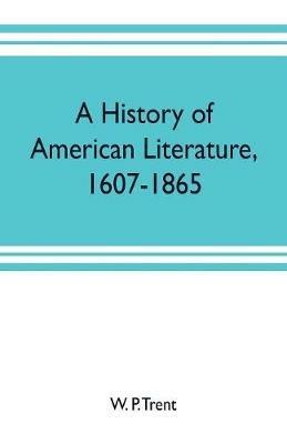 A history of American literature, 1607-1865 - W P Trent - cover