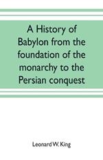 A history of Babylon from the foundation of the monarchy to the Persian conquest