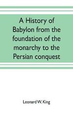 A history of Babylon from the foundation of the monarchy to the Persian conquest
