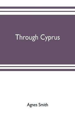 Through Cyprus - Agnes Smith,Ernest A Boyd - cover