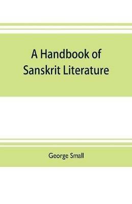 A handbook of Sanskrit literature: with appendices descriptive of the mythology castes, and religious sects of the Hindus - George Small - cover
