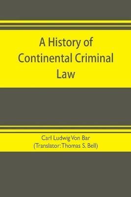 A history of continental criminal law - Carl Ludwig Von Bar - cover