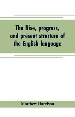 The rise, progress, and present structure of the English language - Matthew Harrison - cover