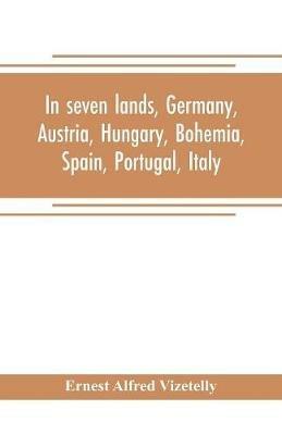 In seven lands, Germany, Austria, Hungary, Bohemia, Spain, Portugal, Italy - Ernest Alfred Vizetelly - cover
