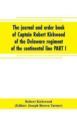 The journal and order book of Captain Robert Kirkwood of the Delaware regiment of the continental line PART I- A Journal of the Southern campaign 1780-1782, PART II- An Order Book of the Campaign in New Jersey, 1777 - Robert Kirkwood,Editor Joseph Brown Turner - cover