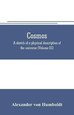 Cosmos: a sketch of a physical description of the universe (Volume III) - Alexander Von Humboldt - cover