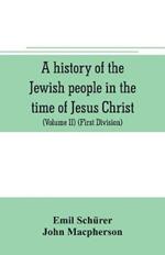 A history of the Jewish people in the time of Jesus Christ (Volume II) (First Division) Political History of Palestine, from B.C. 175 to A.D. 135.