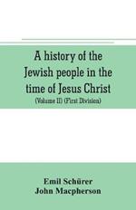 A history of the Jewish people in the time of Jesus Christ (Volume II) (First Division) Political History of Palestine, from B.C. 175 to A.D. 135.