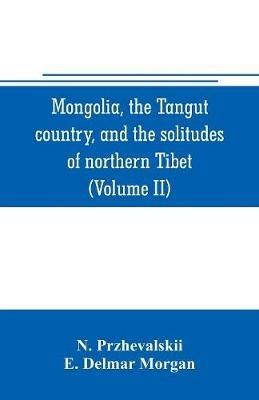 Mongolia, the Tangut country, and the solitudes of northern Tibet, being a narrative of three years' travel in eastern high Asia (Volume II) - N Przhevalskii - cover