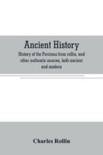 Ancient history. History of the Persians from rollin, and other authentic sources, both ancient and modern