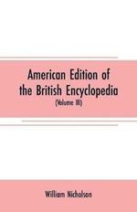 American edition of the British encyclopedia: or Dictionary of arts and sciences: comprising an accurate and popular view of the present improved state of human knowledge (Volume III)