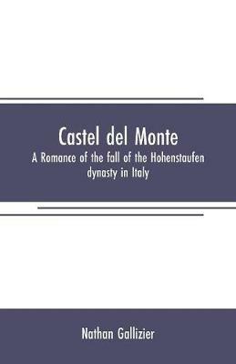 Castel del Monte: A romance of the fall of the Hohenstaufen dynasty in Italy - Nathan Gallizier - cover